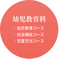 幼児教育科 ・幼児教育コース ・社会福祉コース ・児童文化コース