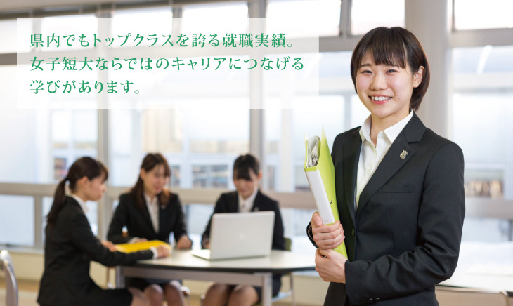 県内でもトップクラスを誇る就職実績。女子短大ならではのキャリアにつなげる学びがあります。