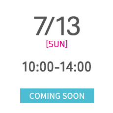 7/13 [SUN] 10:00-14:00 COMING SOON