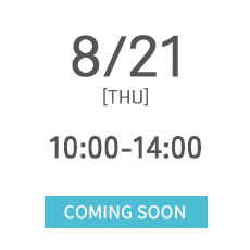 8/21 [THU] 10:00-14:00 COMING SOON