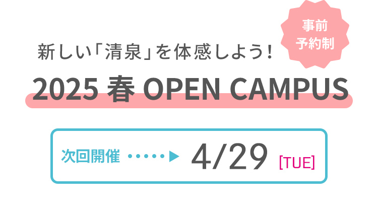 事前予約制 新しい「清泉」を体感しよう！ 2025 春 OPEN CAMPUS 次回開催 4/29 [TUE] 
